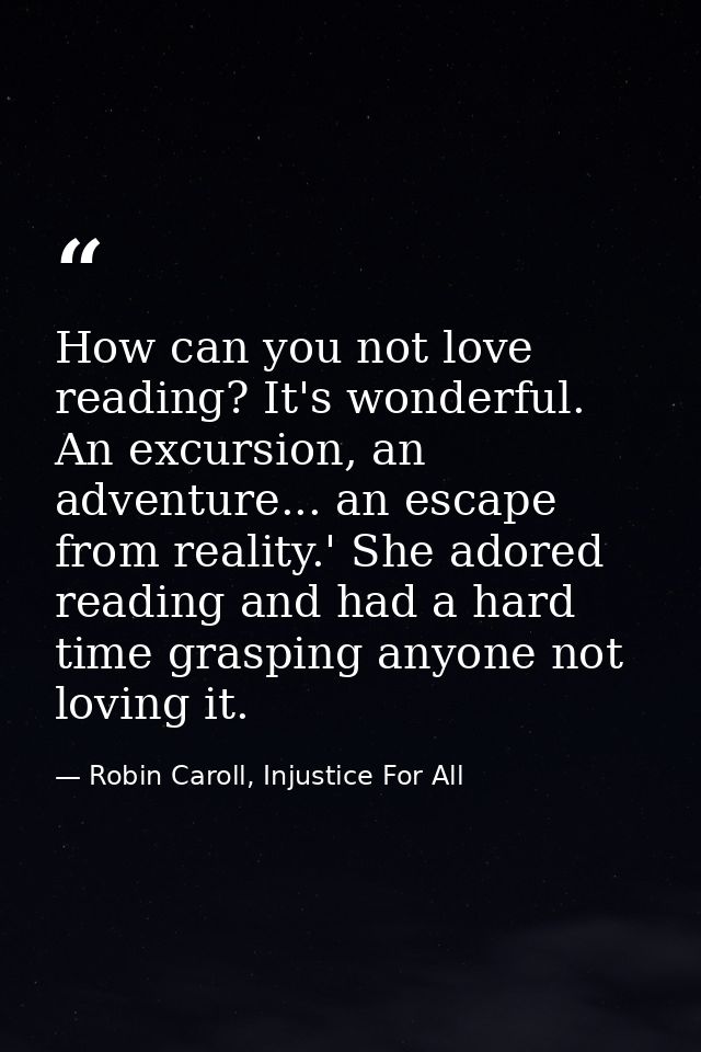 How can you not love reading? It's wonderful. An excursion, an adventure... an escape from reality.' She adored reading  — Robin Caroll, Injustice For All