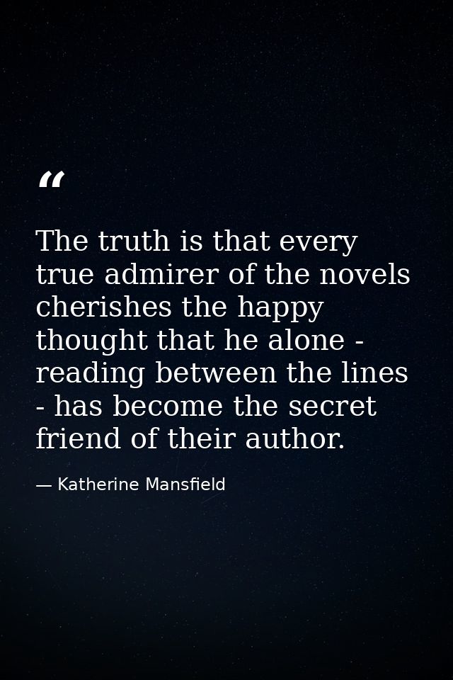 The truth is that every true admirer of the novels cherishes the happy thought that he alone - reading between the lines — Katherine Mansfield