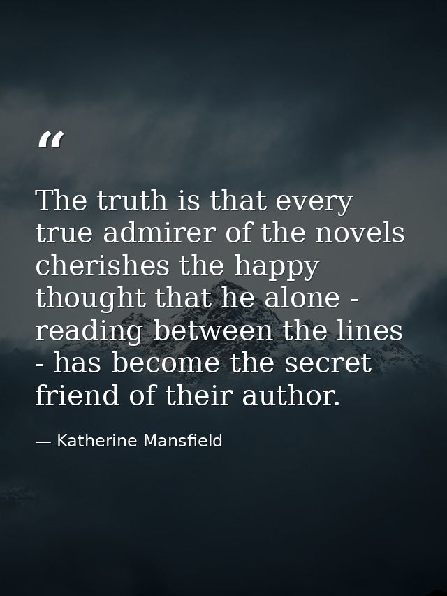 The truth is that every true admirer of the novels cherishes the happy thought that he alone - reading between the lines — Katherine Mansfield