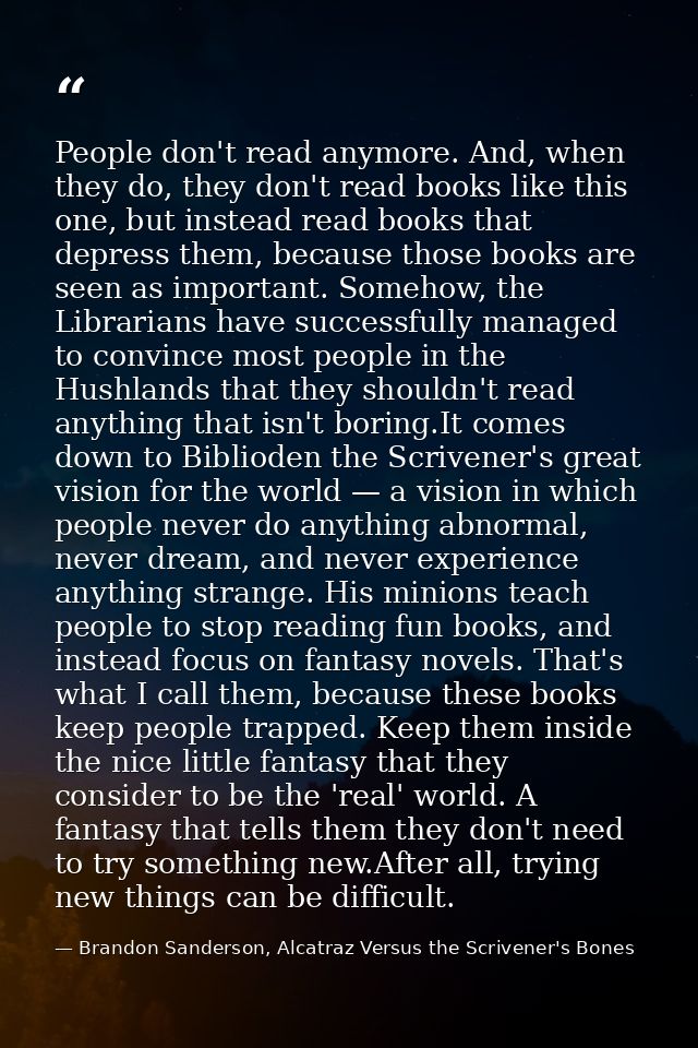 People don't read anymore. And, when they do, they don't read books like this one, but instead read books that depress t — Brandon Sanderson, Alcatraz Versus the Scrivener's Bones