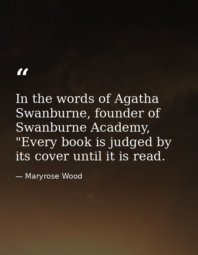 In the words of Agatha Swanburne, founder of Swanburne Academy, "Every book is judged by its cover until it is read. — Maryrose Wood