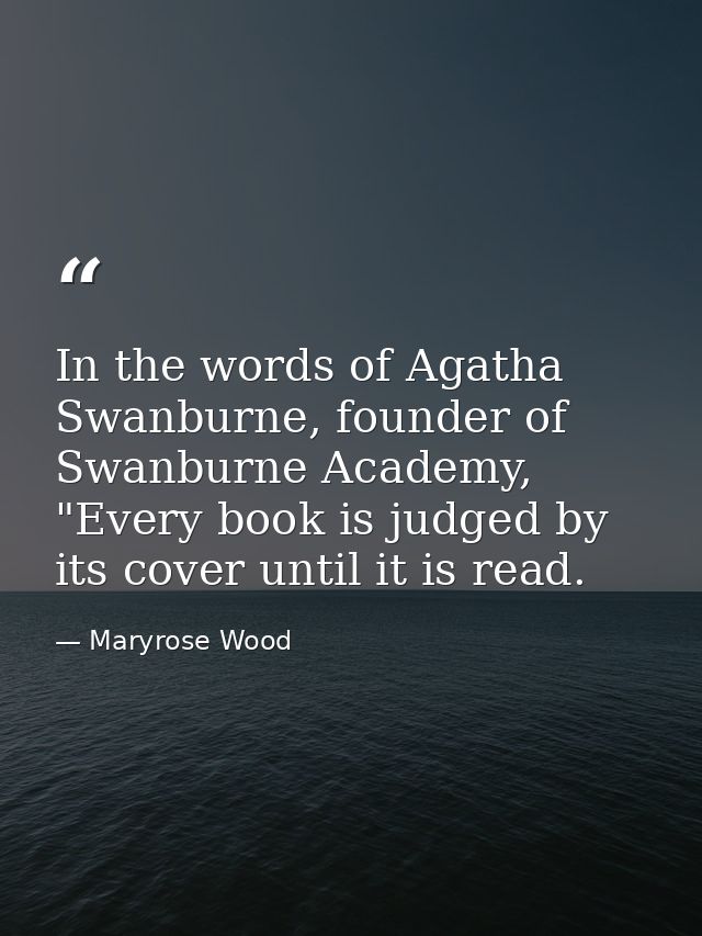 In the words of Agatha Swanburne, founder of Swanburne Academy, "Every book is judged by its cover until it is read. — Maryrose Wood