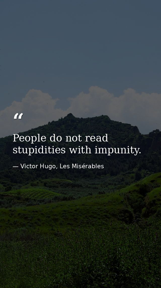 People do not read stupidities with impunity. — Victor Hugo, Les Misérables