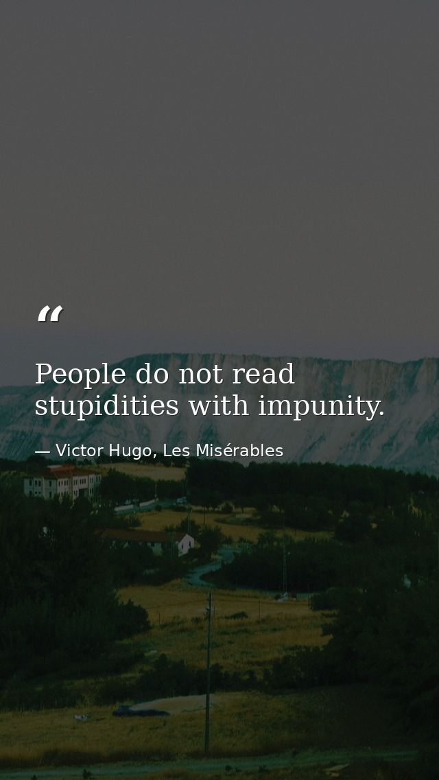 People do not read stupidities with impunity. — Victor Hugo, Les Misérables