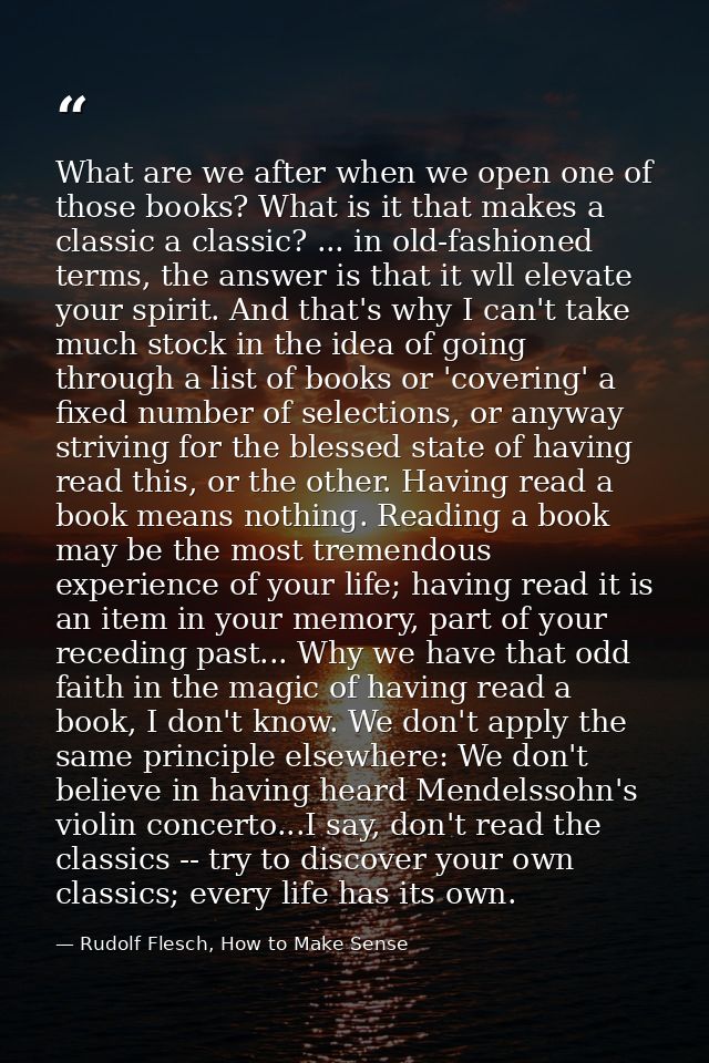What are we after when we open one of those books? What is it that makes a classic a classic? ... in old-fashioned terms — Rudolf Flesch, How to Make Sense