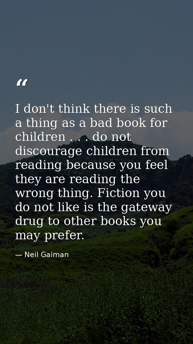 I don't think there is such a thing as a bad book for children . . . do not discourage children from reading because you — Neil Gaiman