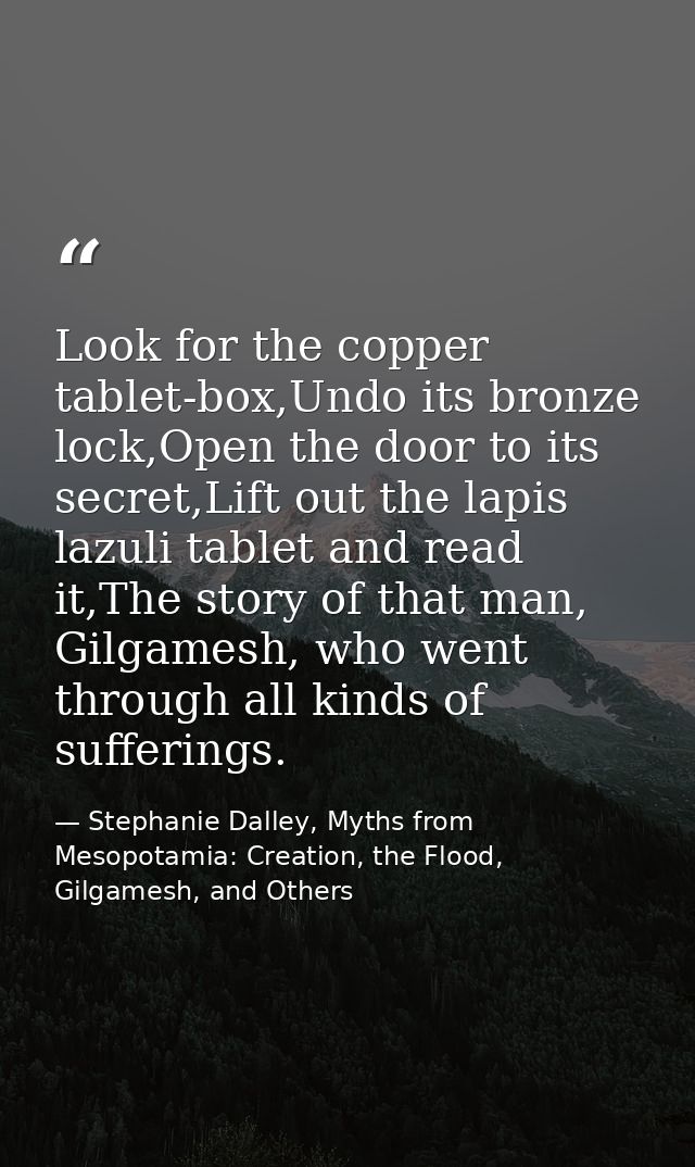 Look for the copper tablet-box,Undo its bronze lock,Open the door to its secret,Lift out the lapis lazuli tablet and rea — Stephanie Dalley, Myths from Mesopotamia: Creation, the Flood, Gilgamesh, and Others