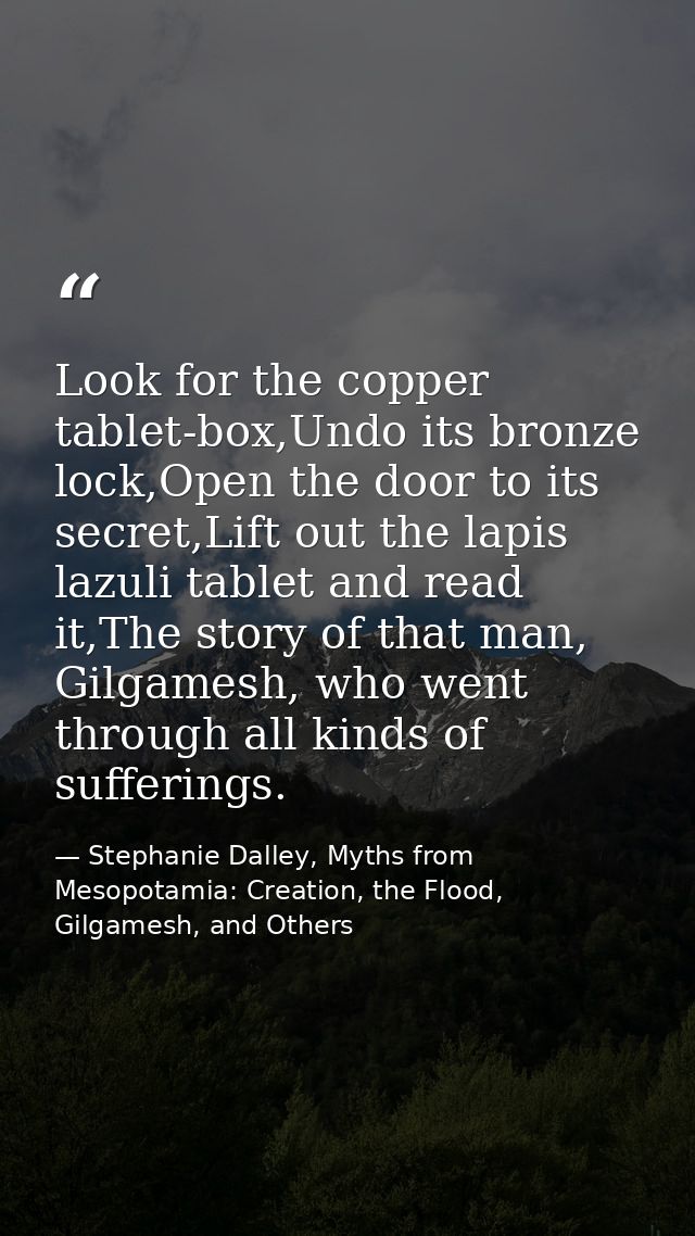 Look for the copper tablet-box,Undo its bronze lock,Open the door to its secret,Lift out the lapis lazuli tablet and rea — Stephanie Dalley, Myths from Mesopotamia: Creation, the Flood, Gilgamesh, and Others