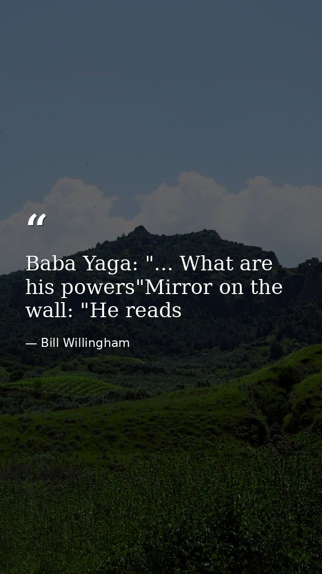 Baba Yaga: "... What are his powers"Mirror on the wall: "He reads — Bill Willingham