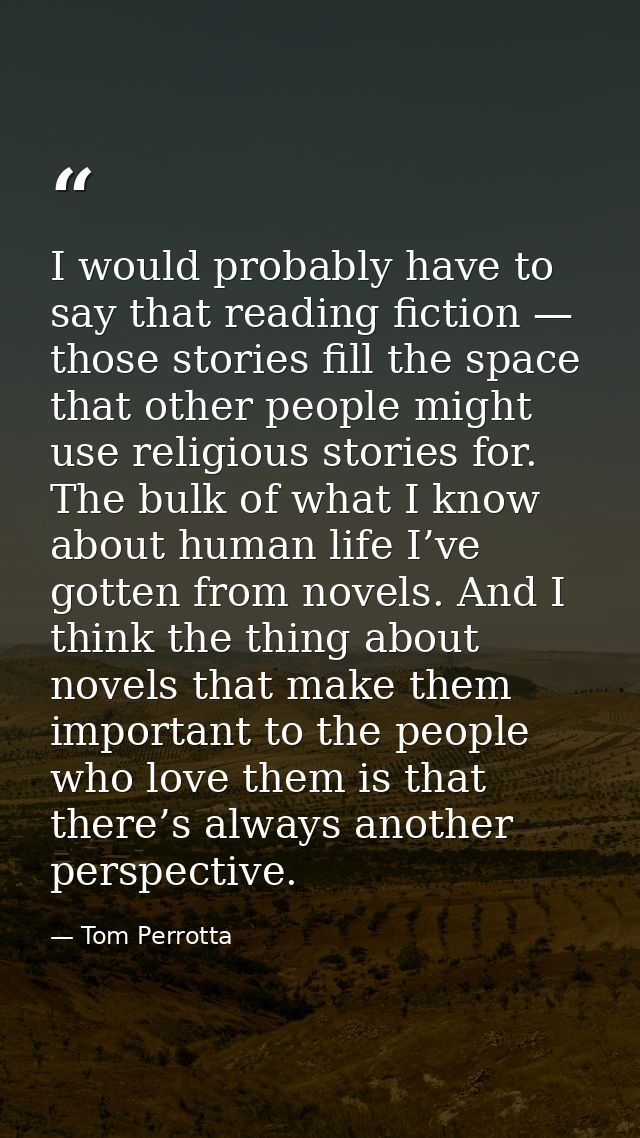 I would probably have to say that reading fiction — those stories fill the space that other people might use religious s — Tom Perrotta