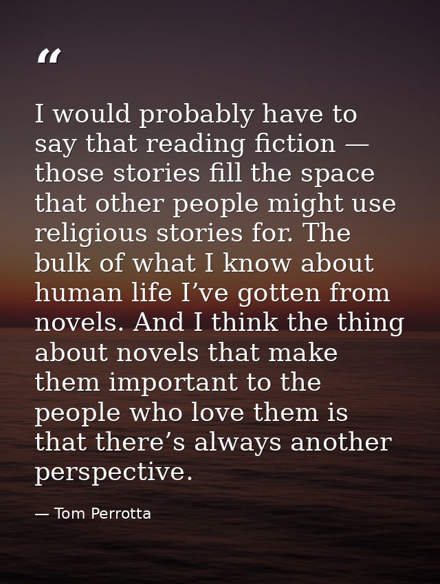I would probably have to say that reading fiction — those stories fill the space that other people might use religious s — Tom Perrotta