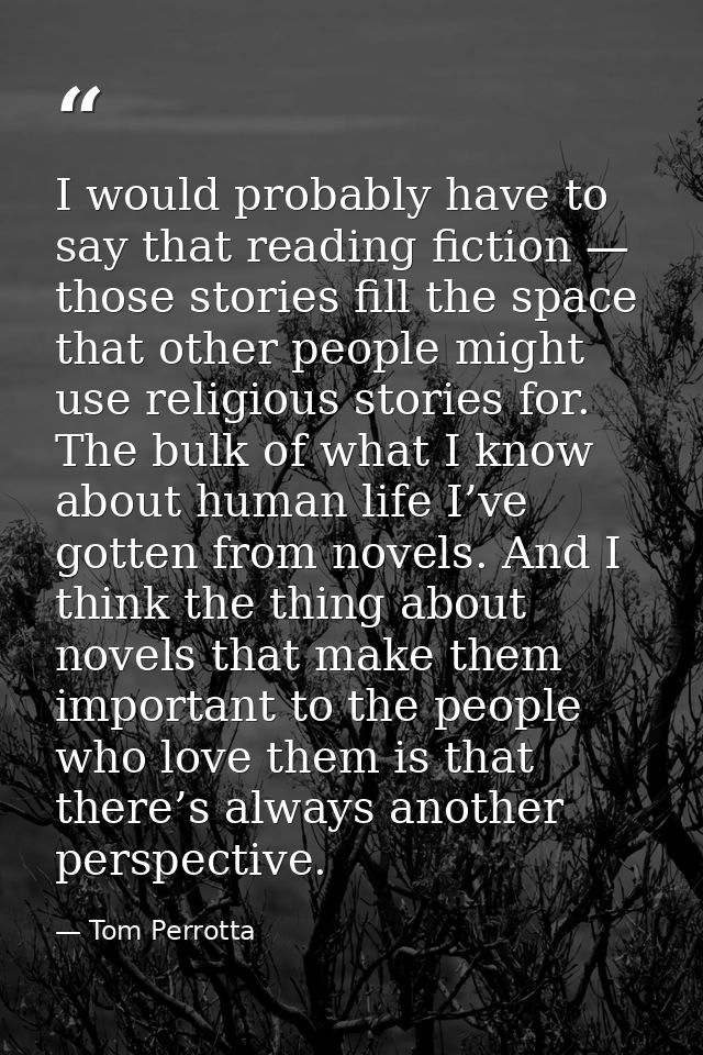 I would probably have to say that reading fiction — those stories fill the space that other people might use religious s — Tom Perrotta