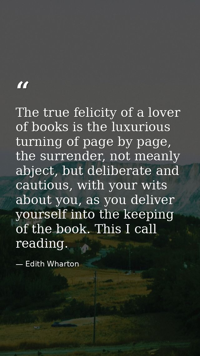 The true felicity of a lover of books is the luxurious turning of page by page, the surrender, not meanly abject, but de — Edith Wharton