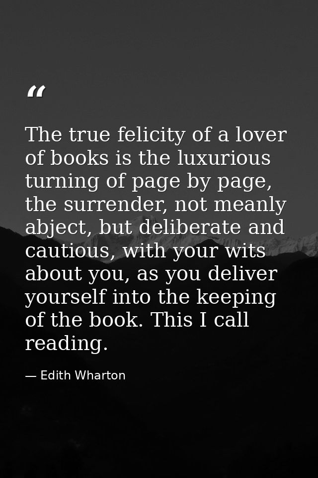 The true felicity of a lover of books is the luxurious turning of page by page, the surrender, not meanly abject, but de — Edith Wharton