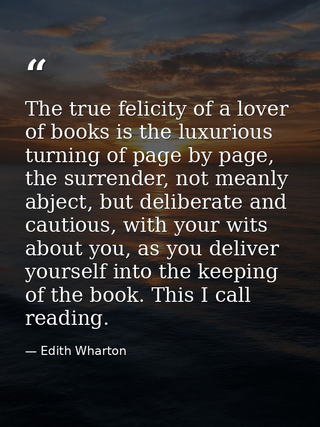 The true felicity of a lover of books is the luxurious turning of page by page, the surrender, not meanly abject, but de — Edith Wharton