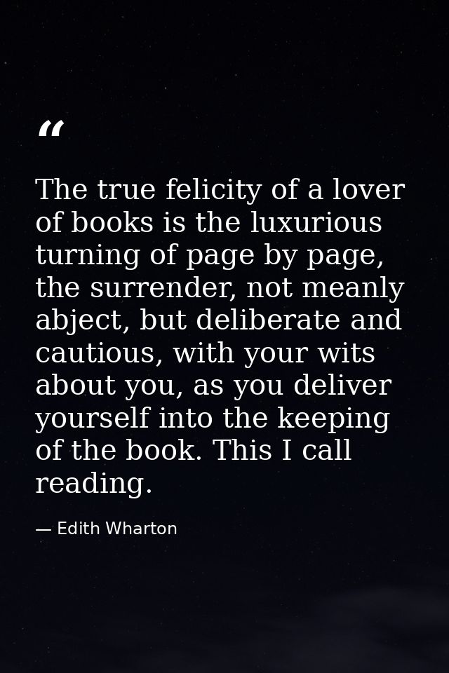 The true felicity of a lover of books is the luxurious turning of page by page, the surrender, not meanly abject, but de — Edith Wharton