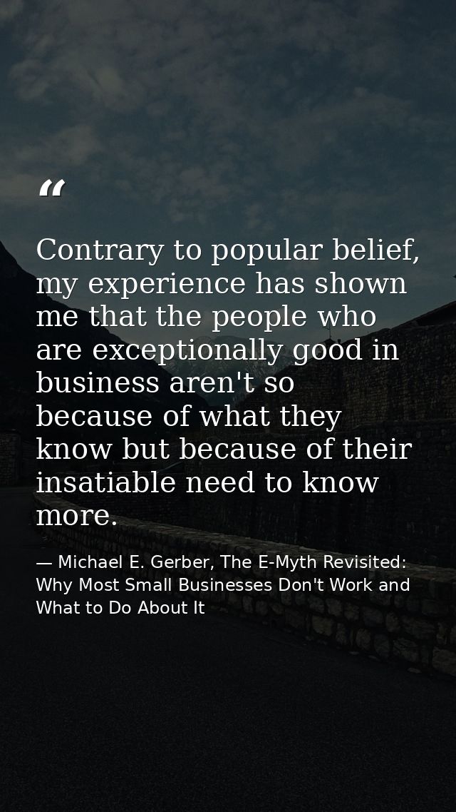 Contrary to popular belief, my experience has shown me that the people who are exceptionally good in business aren't so  — Michael E. Gerber, The E-Myth Revisited: Why Most Small Businesses Don't Work and What to Do About It
