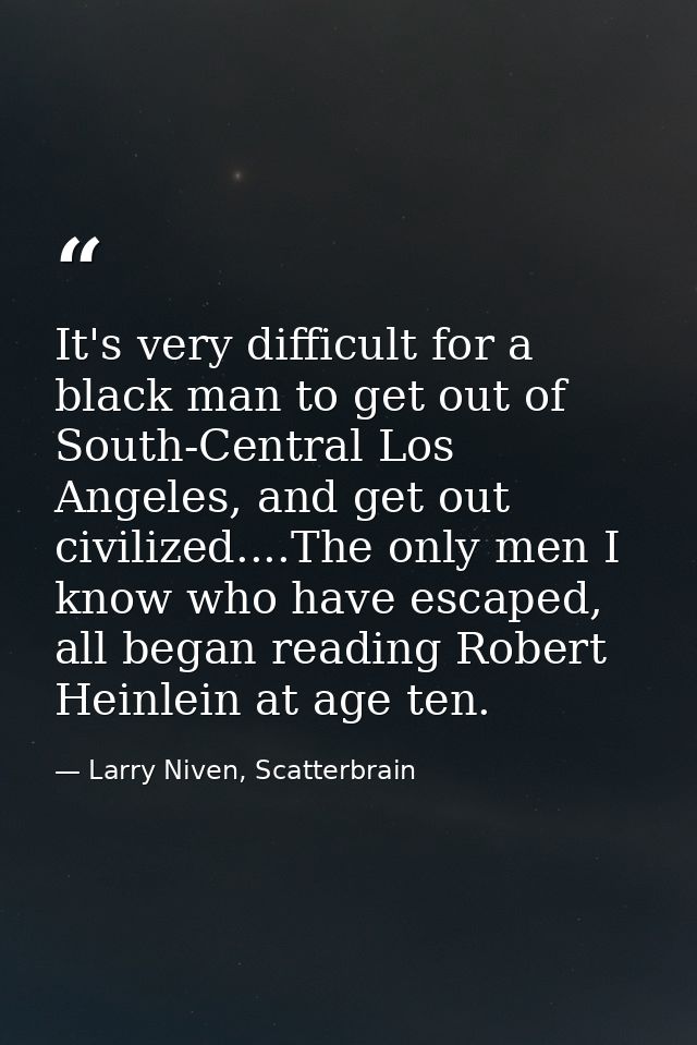 It's very difficult for a black man to get out of South-Central Los Angeles, and get out civilized....The only men I kno — Larry Niven, Scatterbrain