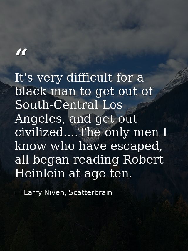 It's very difficult for a black man to get out of South-Central Los Angeles, and get out civilized....The only men I kno — Larry Niven, Scatterbrain