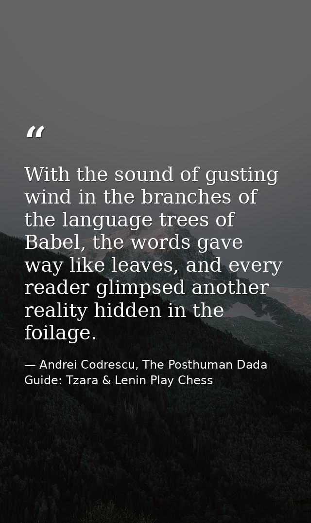 With the sound of gusting wind in the branches of the language trees of Babel, the words gave way like leaves, and every — Andrei Codrescu, The Posthuman Dada Guide: Tzara & Lenin Play Chess