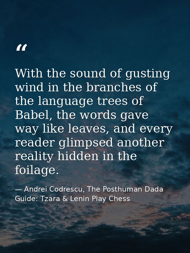 With the sound of gusting wind in the branches of the language trees of Babel, the words gave way like leaves, and every — Andrei Codrescu, The Posthuman Dada Guide: Tzara & Lenin Play Chess