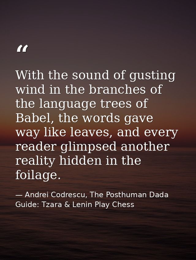 With the sound of gusting wind in the branches of the language trees of Babel, the words gave way like leaves, and every — Andrei Codrescu, The Posthuman Dada Guide: Tzara & Lenin Play Chess