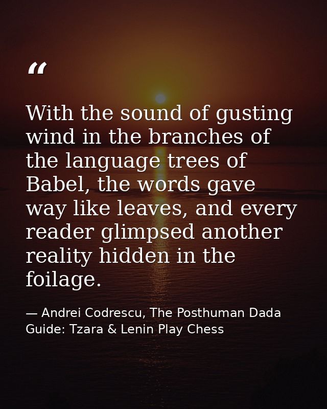 With the sound of gusting wind in the branches of the language trees of Babel, the words gave way like leaves, and every — Andrei Codrescu, The Posthuman Dada Guide: Tzara & Lenin Play Chess
