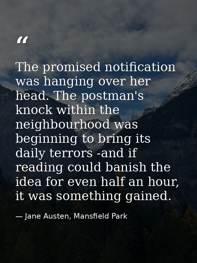The promised notification was hanging over her head. The postman's knock within the neighbourhood was beginning to bring — Jane Austen, Mansfield Park