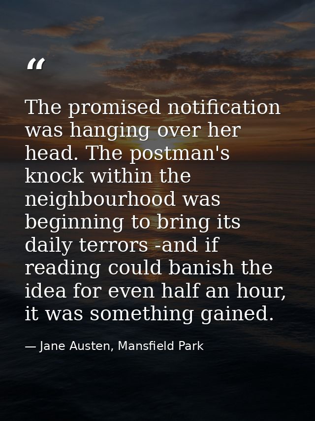 The promised notification was hanging over her head. The postman's knock within the neighbourhood was beginning to bring — Jane Austen, Mansfield Park