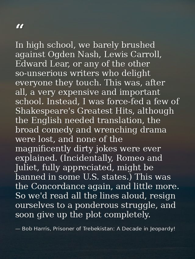 In high school, we barely brushed against Ogden Nash, Lewis Carroll, Edward Lear, or any of the other so-unserious write — Bob Harris, Prisoner of Trebekistan: A Decade in Jeopardy!