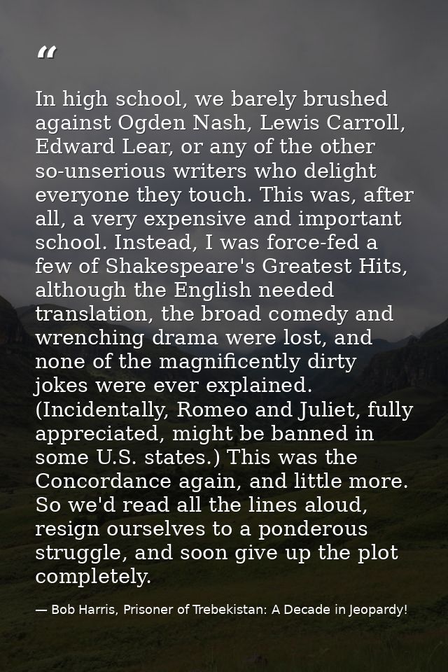 In high school, we barely brushed against Ogden Nash, Lewis Carroll, Edward Lear, or any of the other so-unserious write — Bob Harris, Prisoner of Trebekistan: A Decade in Jeopardy!