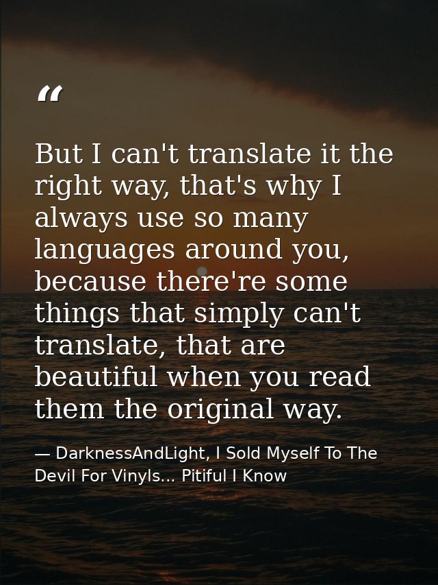 But I can't translate it the right way, that's why I always use so many languages around you, because there're some thin — DarknessAndLight, I Sold Myself To The Devil For Vinyls... Pitiful I Know