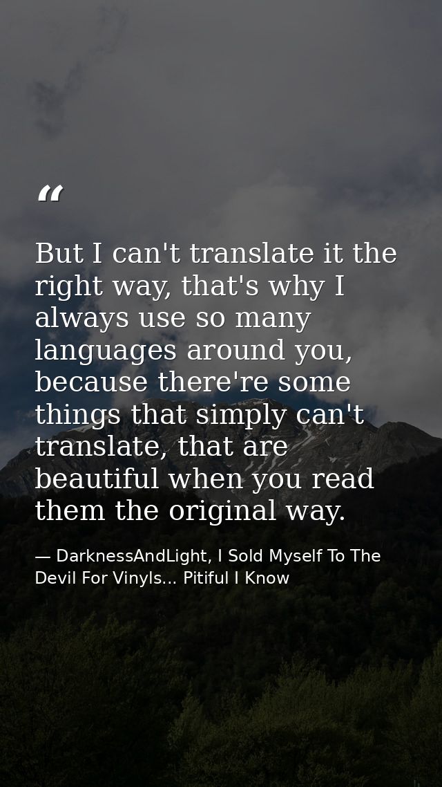 But I can't translate it the right way, that's why I always use so many languages around you, because there're some thin — DarknessAndLight, I Sold Myself To The Devil For Vinyls... Pitiful I Know