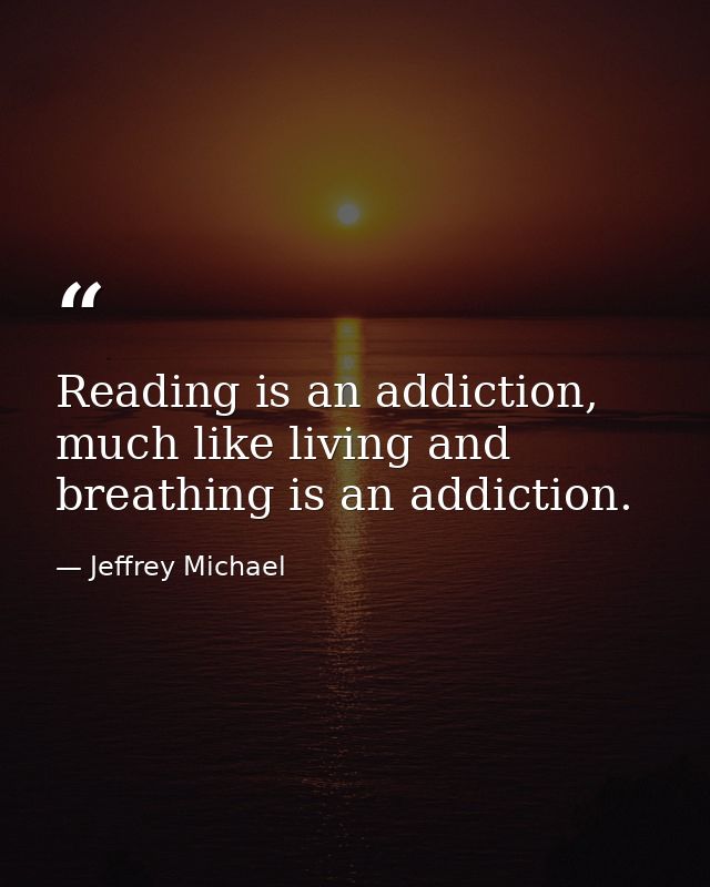 Reading is an addiction, much like living and breathing is an addiction. — Jeffrey Michael