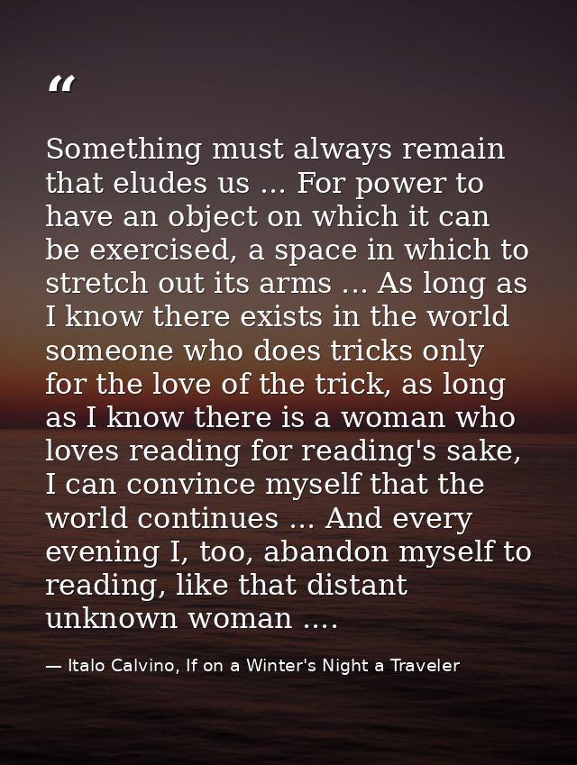 Something must always remain that eludes us ... For power to have an object on which it can be exercised, a space in whi — Italo Calvino, If on a Winter's Night a Traveler