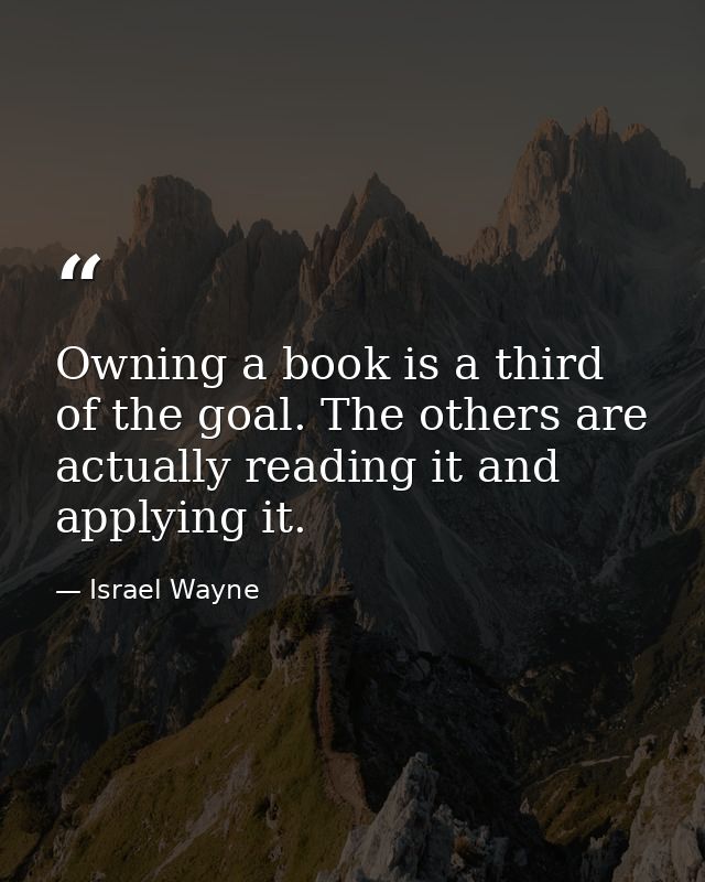 Owning a book is a third of the goal. The others are actually reading it and applying it. — Israel Wayne