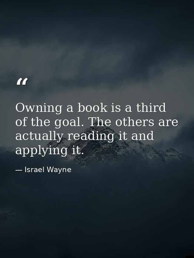 Owning a book is a third of the goal. The others are actually reading it and applying it. — Israel Wayne