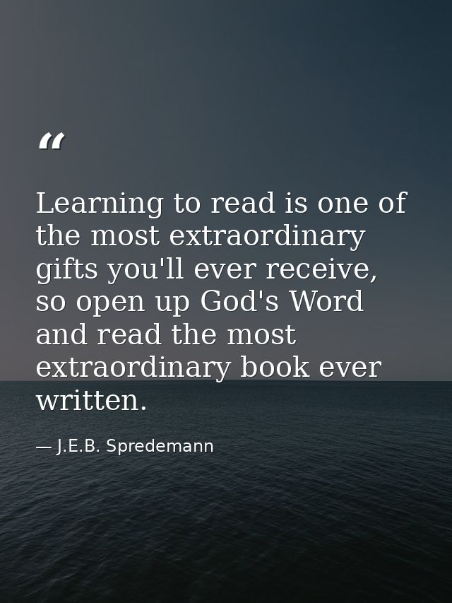 Learning to read is one of the most extraordinary gifts you'll ever receive, so open up God's Word and read the most ext — J.E.B. Spredemann