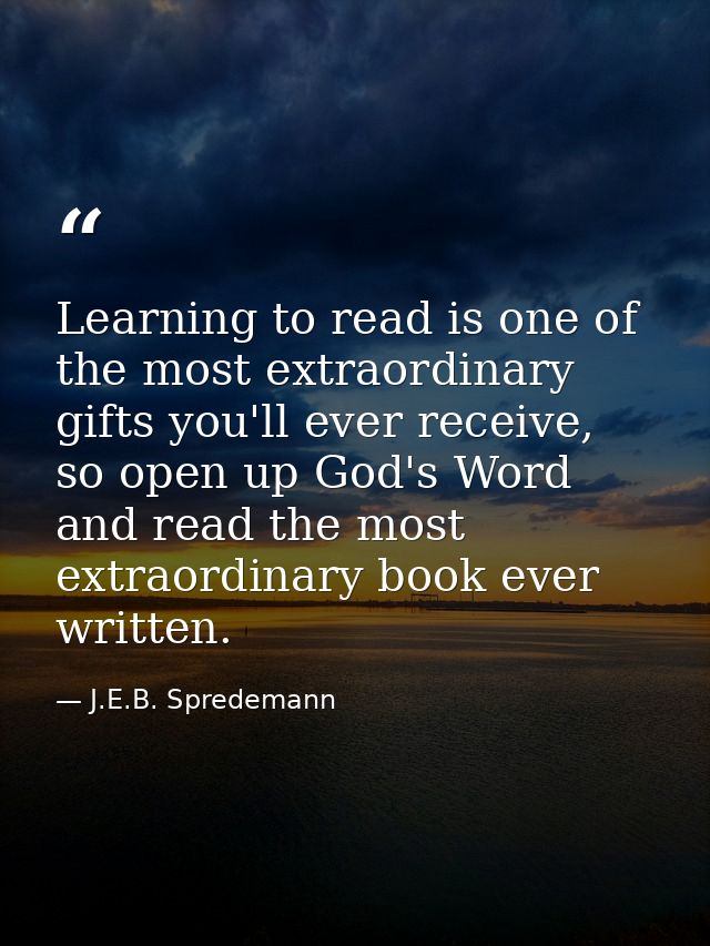 Learning to read is one of the most extraordinary gifts you'll ever receive, so open up God's Word and read the most ext — J.E.B. Spredemann