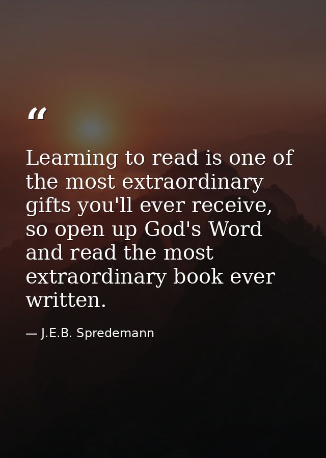 Learning to read is one of the most extraordinary gifts you'll ever receive, so open up God's Word and read the most ext — J.E.B. Spredemann