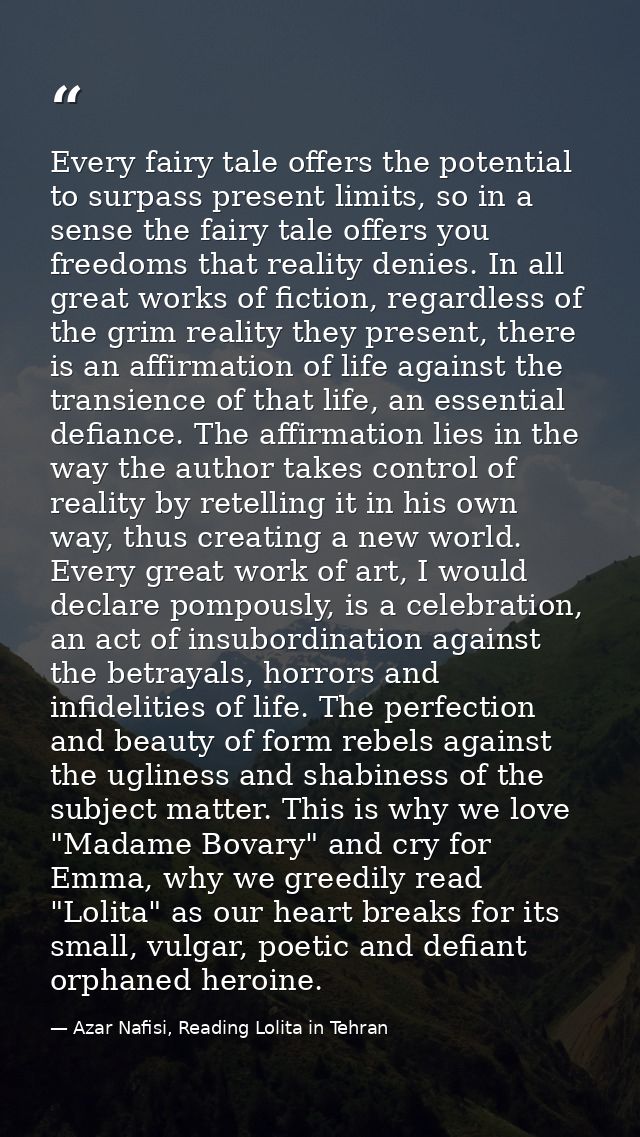 Every fairy tale offers the potential to surpass present limits, so in a sense the fairy tale offers you freedoms that r — Azar Nafisi, Reading Lolita in Tehran