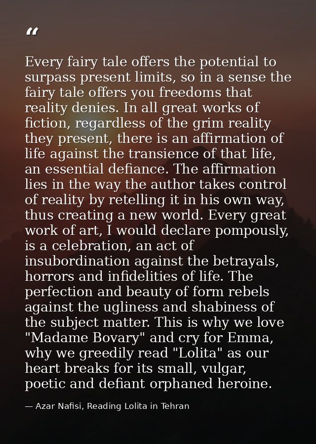 Every fairy tale offers the potential to surpass present limits, so in a sense the fairy tale offers you freedoms that r — Azar Nafisi, Reading Lolita in Tehran