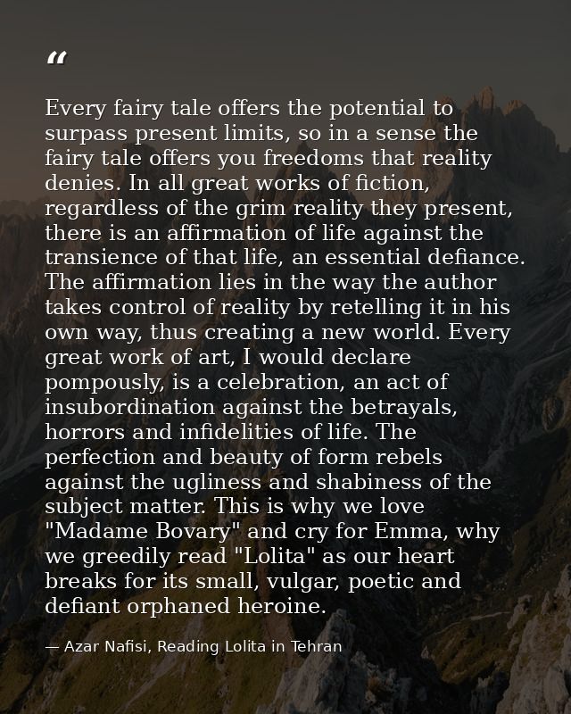 Every fairy tale offers the potential to surpass present limits, so in a sense the fairy tale offers you freedoms that r — Azar Nafisi, Reading Lolita in Tehran
