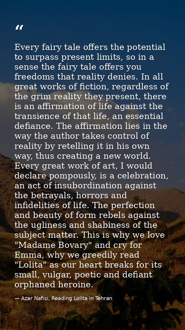 Every fairy tale offers the potential to surpass present limits, so in a sense the fairy tale offers you freedoms that r — Azar Nafisi, Reading Lolita in Tehran