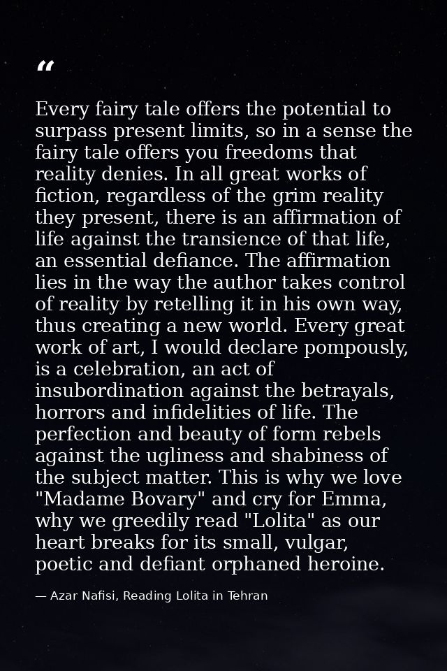 Every fairy tale offers the potential to surpass present limits, so in a sense the fairy tale offers you freedoms that r — Azar Nafisi, Reading Lolita in Tehran