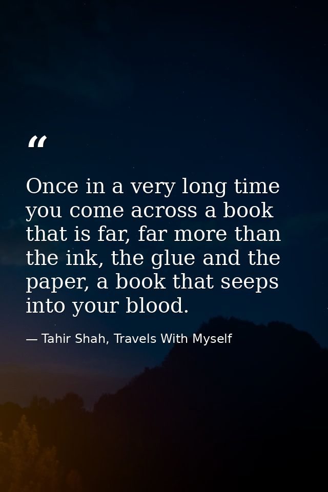 Once in a very long time you come across a book that is far, far more than the ink, the glue and the paper, a book that  — Tahir Shah, Travels With Myself