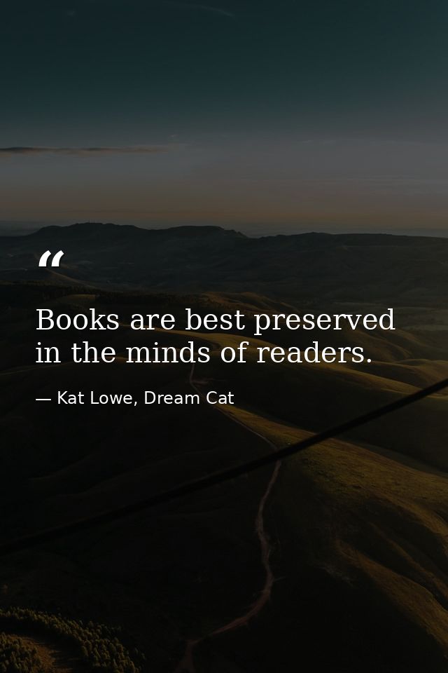Books are best preserved in the minds of readers. — Kat Lowe, Dream Cat