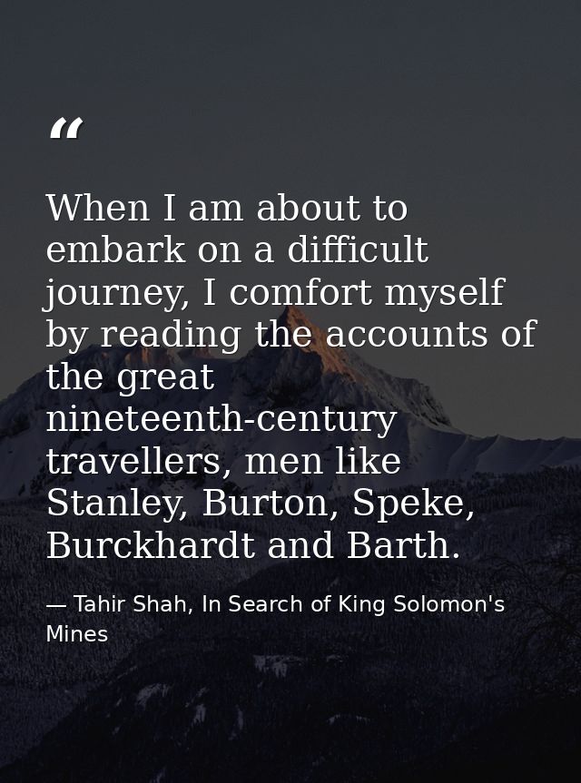 When I am about to embark on a difficult journey, I comfort myself by reading the accounts of the great nineteenth-centu — Tahir Shah, In Search of King Solomon's Mines