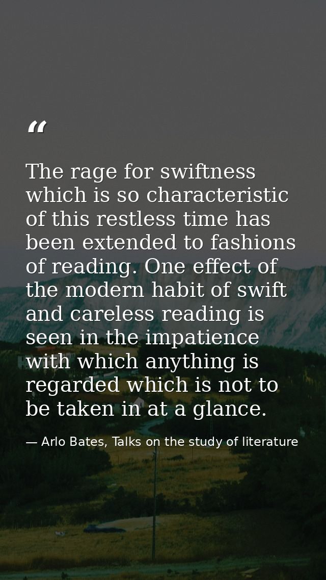 The rage for swiftness which is so characteristic of this restless time has been extended to fashions of reading. One ef — Arlo Bates, Talks on the study of literature