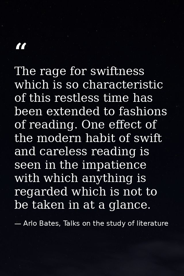 The rage for swiftness which is so characteristic of this restless time has been extended to fashions of reading. One ef — Arlo Bates, Talks on the study of literature